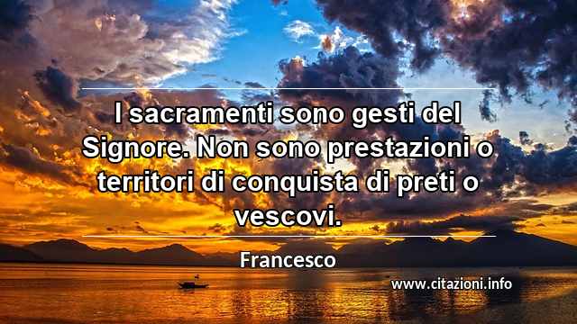 “I sacramenti sono gesti del Signore. Non sono prestazioni o territori di conquista di preti o vescovi.”