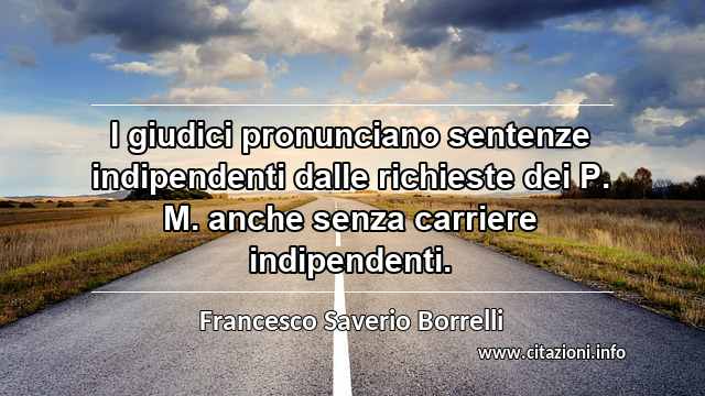 “I giudici pronunciano sentenze indipendenti dalle richieste dei P. M. anche senza carriere indipendenti.”