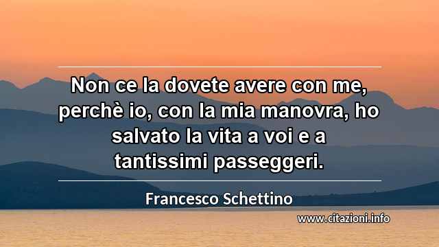 “Non ce la dovete avere con me, perchè io, con la mia manovra, ho salvato la vita a voi e a tantissimi passeggeri.”
