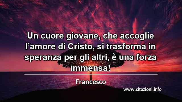 “Un cuore giovane, che accoglie l’amore di Cristo, si trasforma in speranza per gli altri, è una forza immensa!”