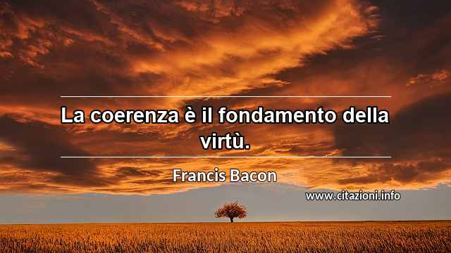 “La coerenza è il fondamento della virtù.”