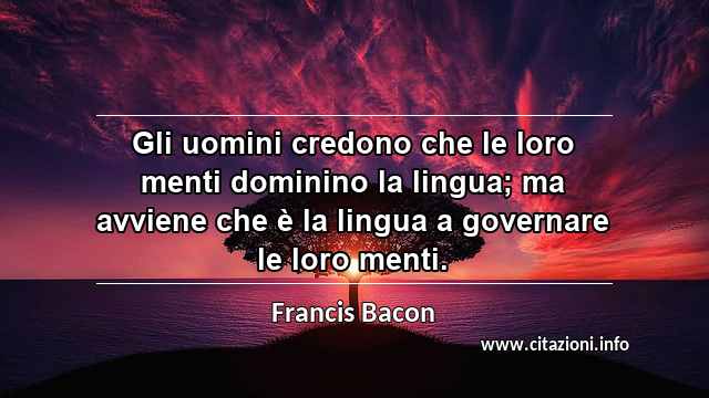 “Gli uomini credono che le loro menti dominino la lingua; ma avviene che è la lingua a governare le loro menti.”