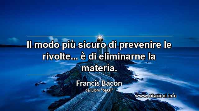 “Il modo più sicuro di prevenire le rivolte... è di eliminarne la materia.”