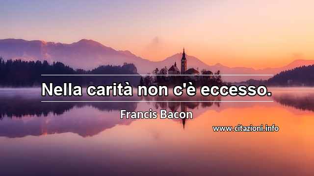 “Nella carità non c'è eccesso.”