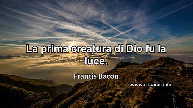 “La prima creatura di Dio fu la luce.”