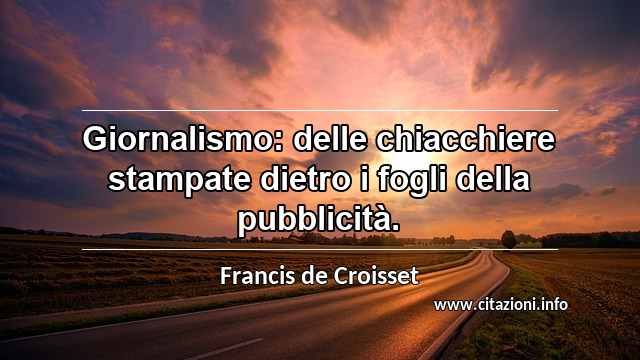 “Giornalismo: delle chiacchiere stampate dietro i fogli della pubblicità.”