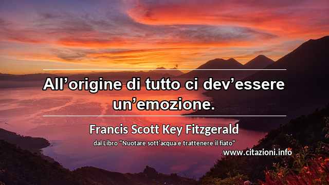 “All’origine di tutto ci dev’essere un’emozione.”