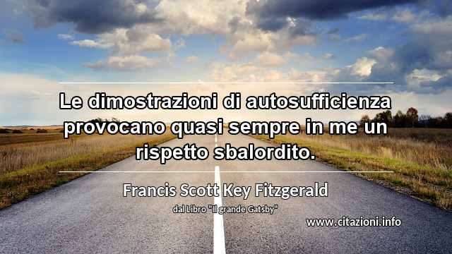 “Le dimostrazioni di autosufficienza provocano quasi sempre in me un rispetto sbalordito.”