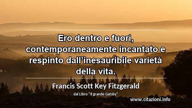 “Ero dentro e fuori, contemporaneamente incantato e respinto dall’inesauribile varietà della vita.”