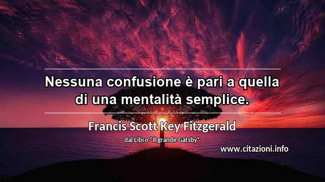 “Nessuna confusione è pari a quella di una mentalità semplice.”