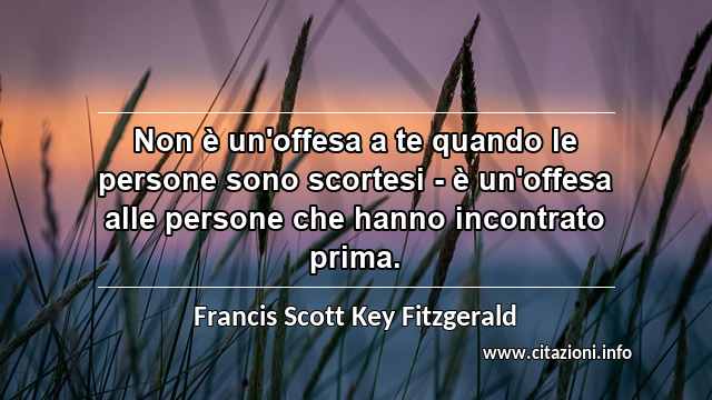 “Non è un'offesa a te quando le persone sono scortesi - è un'offesa alle persone che hanno incontrato prima.”