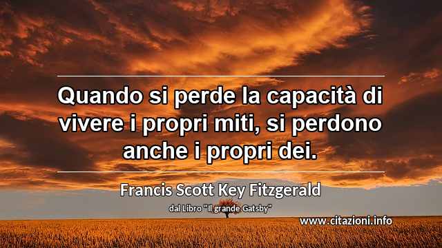 “Quando si perde la capacità di vivere i propri miti, si perdono anche i propri dei.”