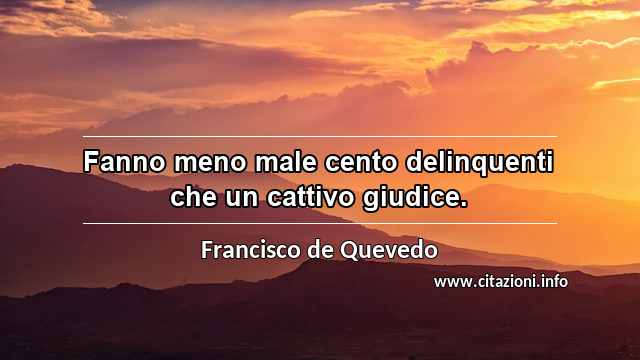“Fanno meno male cento delinquenti che un cattivo giudice.”