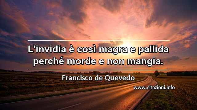 “L'invidia è così magra e pallida perché morde e non mangia.”