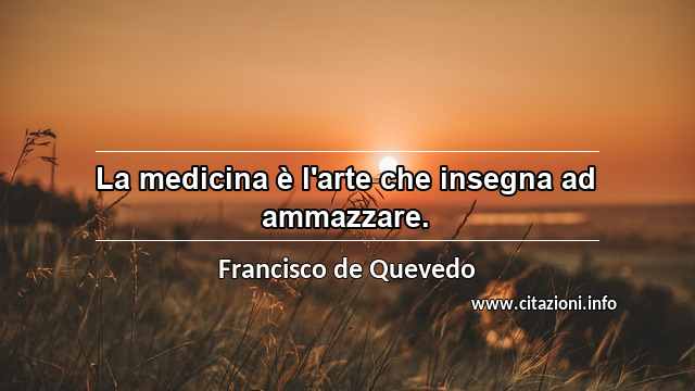 “La medicina è l'arte che insegna ad ammazzare.”