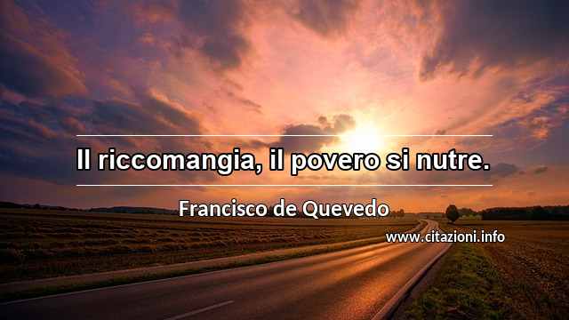 “Il riccomangia, il povero si nutre.”