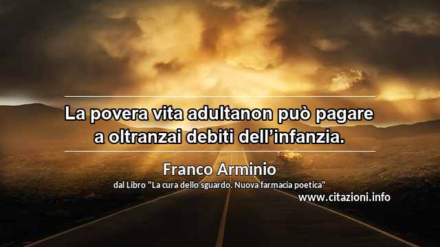 “La povera vita adultanon può pagare a oltranzai debiti dell’infanzia.”