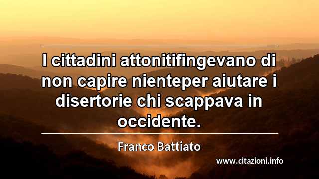 “I cittadini attonitifingevano di non capire nienteper aiutare i disertorie chi scappava in occidente.”
