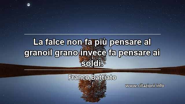 “La falce non fa più pensare al granoil grano invece fa pensare ai soldi.”