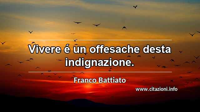 “Vivere é un offesache desta indignazione.”