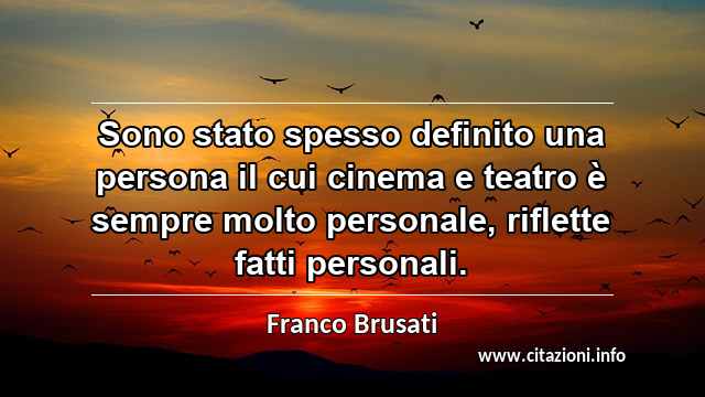 “Sono stato spesso definito una persona il cui cinema e teatro è sempre molto personale, riflette fatti personali.”