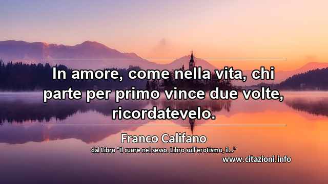 “In amore, come nella vita, chi parte per primo vince due volte, ricordatevelo.”