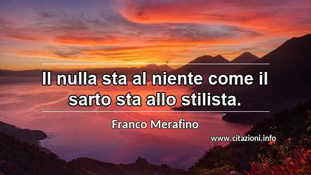 “Il nulla sta al niente come il sarto sta allo stilista.”