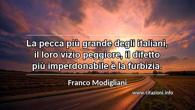 “La pecca più grande degli italiani, il loro vizio peggiore, il difetto più imperdonabile è la furbizia.”