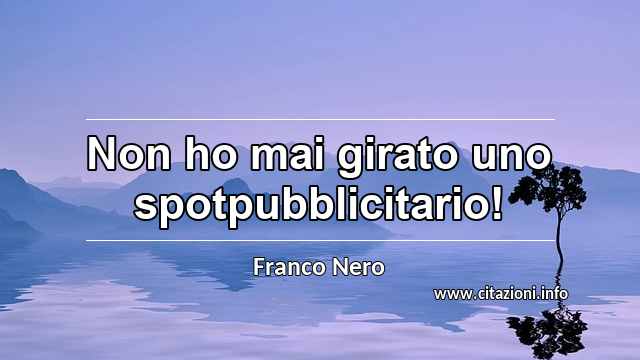 “Non ho mai girato uno spotpubblicitario!”