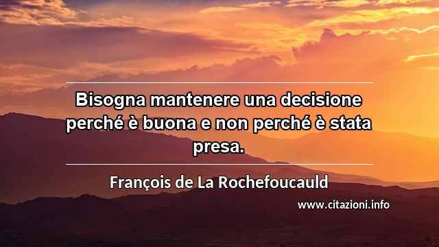 “Bisogna mantenere una decisione perché è buona e non perché è stata presa.”