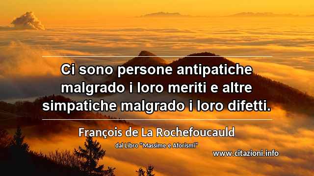 “Ci sono persone antipatiche malgrado i loro meriti e altre simpatiche malgrado i loro difetti.”