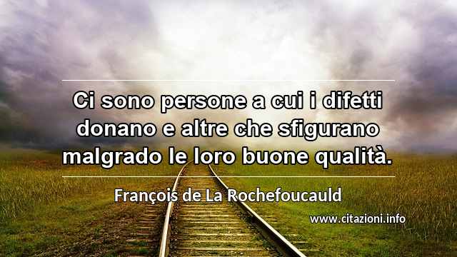 “Ci sono persone a cui i difetti donano e altre che sfigurano malgrado le loro buone qualità.”