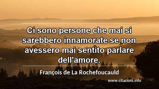 “Ci sono persone che mai si sarebbero innamorate se non avessero mai sentito parlare dell'amore.”