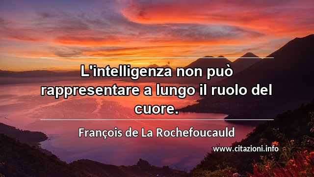 “L'intelligenza non può rappresentare a lungo il ruolo del cuore.”