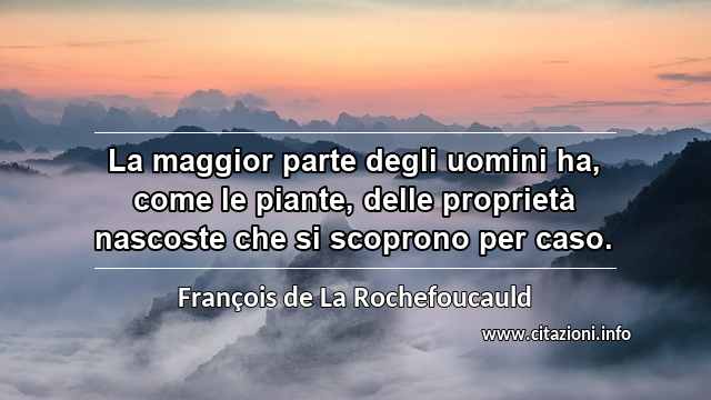 “La maggior parte degli uomini ha, come le piante, delle proprietà nascoste che si scoprono per caso.”