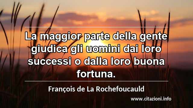 “La maggior parte della gente giudica gli uomini dai loro successi o dalla loro buona fortuna.”