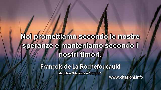 “Noi promettiamo secondo le nostre speranze e manteniamo secondo i nostri timori.”