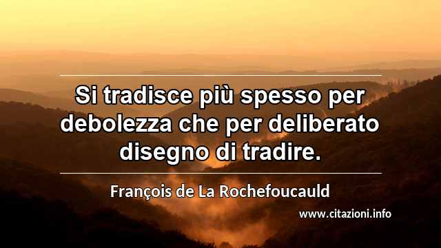 “Si tradisce più spesso per debolezza che per deliberato disegno di tradire.”