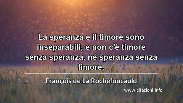 “La speranza e il timore sono inseparabili, e non c'è timore senza speranza, né speranza senza timore.”