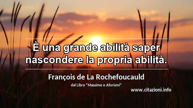 “È una grande abilità saper nascondere la propria abilità.”