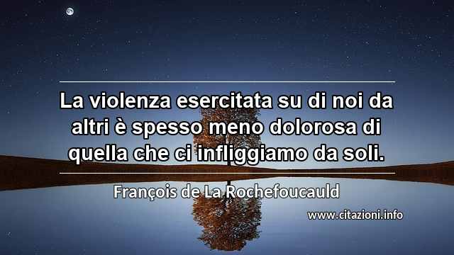 “La violenza esercitata su di noi da altri è spesso meno dolorosa di quella che ci infliggiamo da soli.”