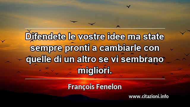 “Difendete le vostre idee ma state sempre pronti a cambiarle con quelle di un altro se vi sembrano migliori.”