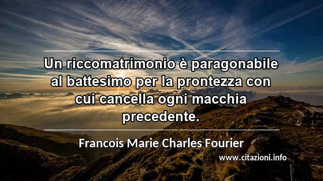 “Un riccomatrimonio è paragonabile al battesimo per la prontezza con cui cancella ogni macchia precedente.”