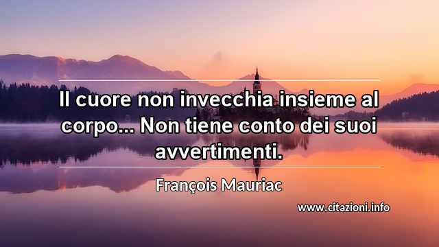 “Il cuore non invecchia insieme al corpo... Non tiene conto dei suoi avvertimenti.”