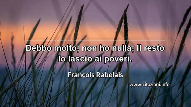 “Debbo molto; non ho nulla; il resto lo lascio ai poveri.”