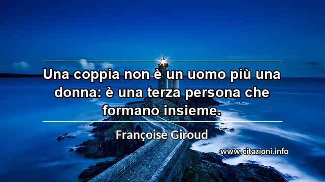 “Una coppia non è un uomo più una donna: è una terza persona che formano insieme.”