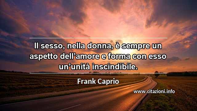 “Il sesso, nella donna, è sempre un aspetto dell’amore e forma con esso un’unità inscindibile.”