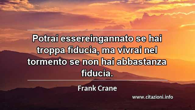 “Potrai essereingannato se hai troppa fiducia, ma vivrai nel tormento se non hai abbastanza fiducia.”