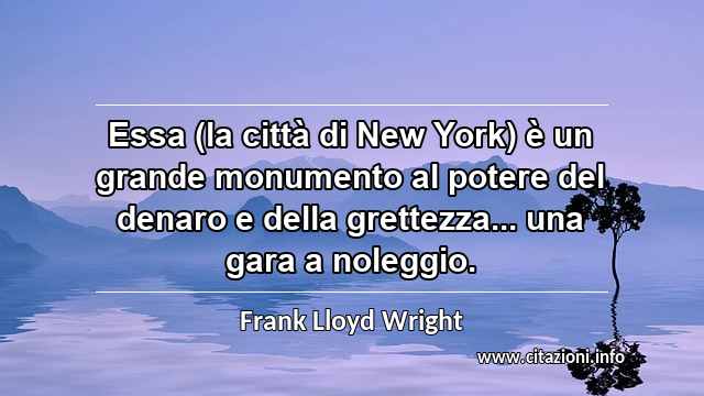 “Essa (la città di New York) è un grande monumento al potere del denaro e della grettezza... una gara a noleggio.”