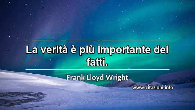 “La verità è più importante dei fatti.”